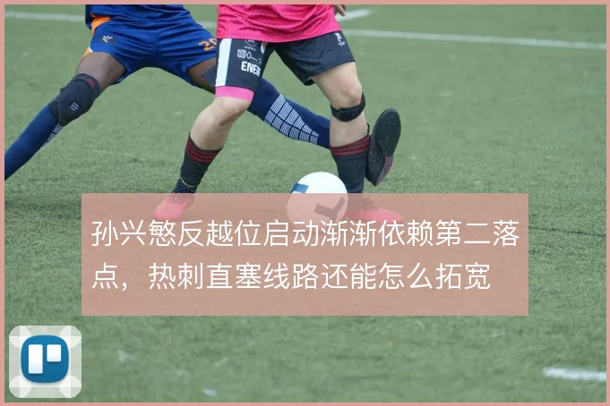 孙兴慜反越位启动渐渐依赖第二落点，热刺直塞线路还能怎么拓宽