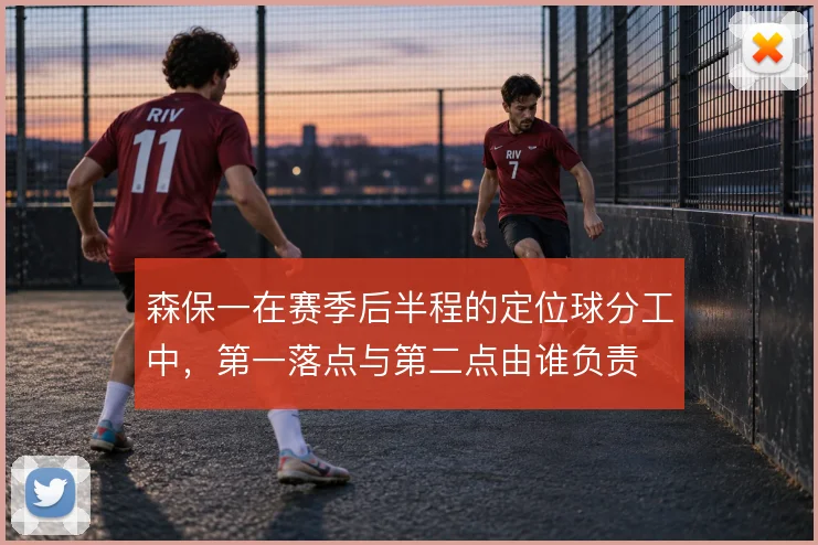 森保一在赛季后半程的定位球分工中，第一落点与第二点由谁负责