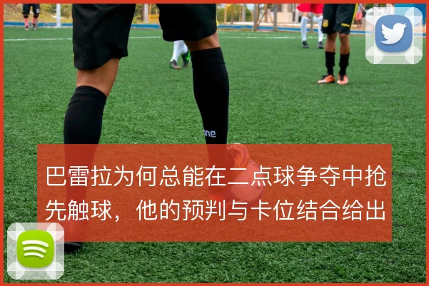 巴雷拉为何总能在二点球争夺中抢先触球,他的预判与卡位结合给出答案