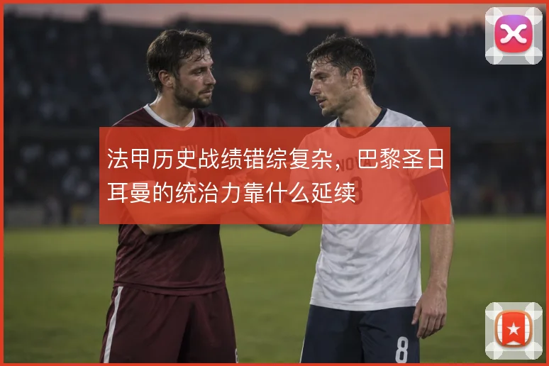 法甲历史战绩错综复杂，巴黎圣日耳曼的统治力靠什么延续