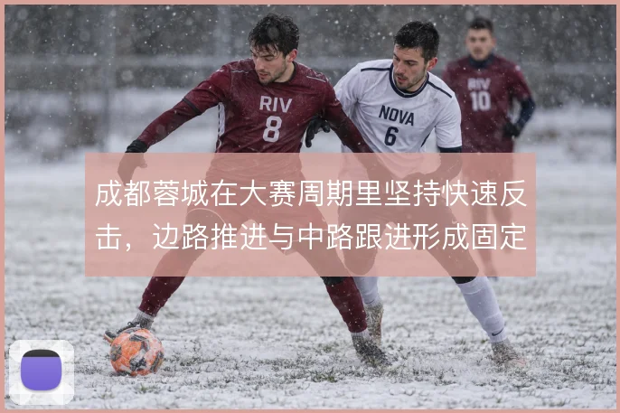 成都蓉城在大赛周期里坚持快速反击，边路推进与中路跟进形成固定套路