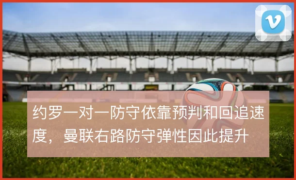 约罗一对一防守依靠预判和回追速度,曼联右路防守弹性因此提升