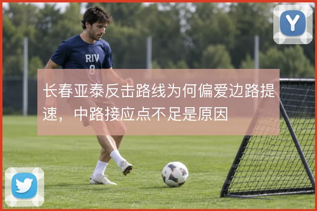 长春亚泰反击路线为何偏爱边路提速，中路接应点不足是原因