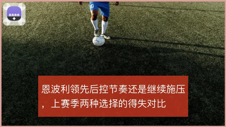 恩波利领先后控节奏还是继续施压，上赛季两种选择的得失对比