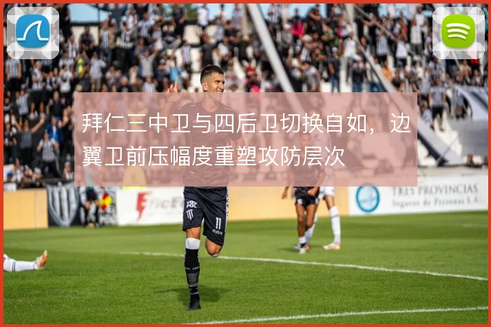 拜仁三中卫与四后卫切换自如,边翼卫前压幅度重塑攻防层次