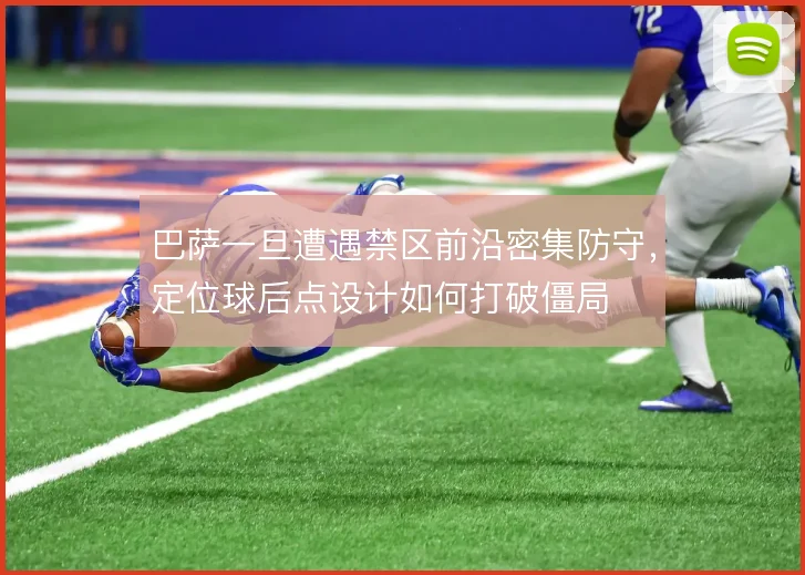 巴萨一旦遭遇禁区前沿密集防守,定位球后点设计如何打破僵局