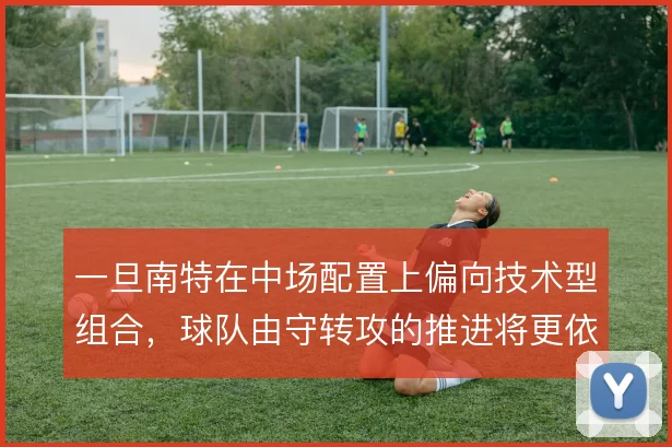 一旦南特在中场配置上偏向技术型组合,球队由守转攻的推进将更依赖短传