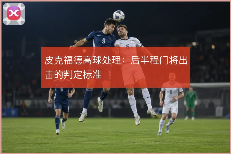 皮克福德高球处理:后半程门将出击的判定标准
