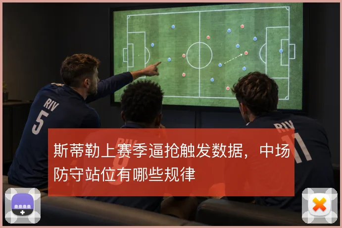斯蒂勒上赛季逼抢触发数据,中场防守站位有哪些规律