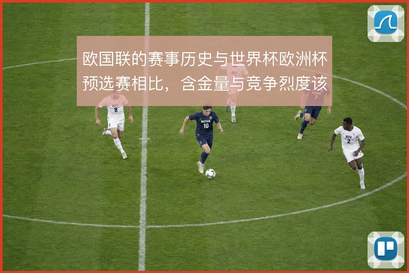 欧国联的赛事历史与世界杯欧洲杯预选赛相比，含金量与竞争烈度该如何衡量