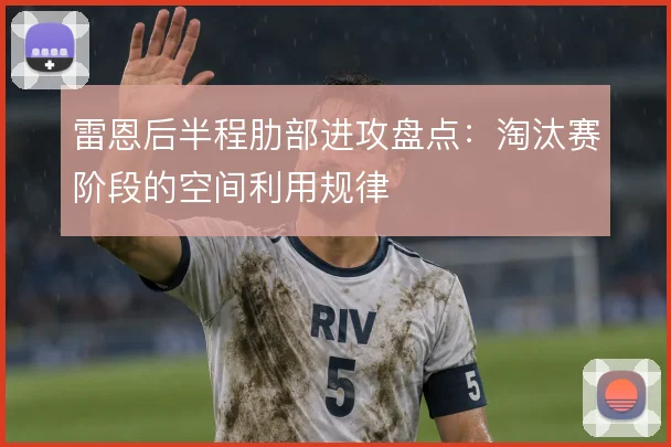 雷恩后半程肋部进攻盘点：淘汰赛阶段的空间利用规律