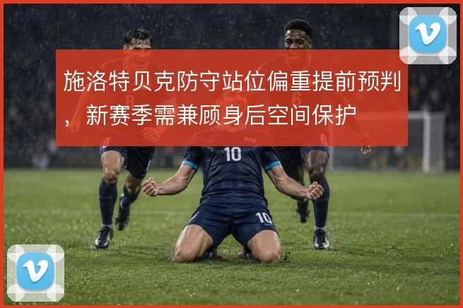 施洛特贝克防守站位偏重提前预判，新赛季需兼顾身后空间保护