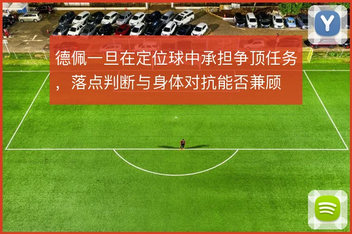 德佩一旦在定位球中承担争顶任务，落点判断与身体对抗能否兼顾