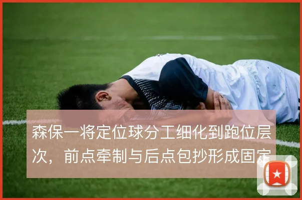 森保一将定位球分工细化到跑位层次，前点牵制与后点包抄形成固定套路