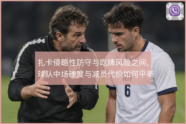 扎卡侵略性防守与吃牌风险之间,球队中场硬度与减员代价如何平衡