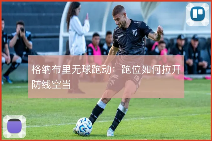 格纳布里无球跑动:跑位如何拉开防线空当