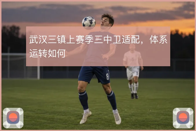 武汉三镇上赛季三中卫适配，体系运转如何