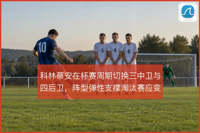科林蒂安在杯赛周期切换三中卫与四后卫，阵型弹性支撑淘汰赛应变