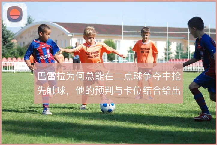 巴雷拉为何总能在二点球争夺中抢先触球，他的预判与卡位结合给出答案
