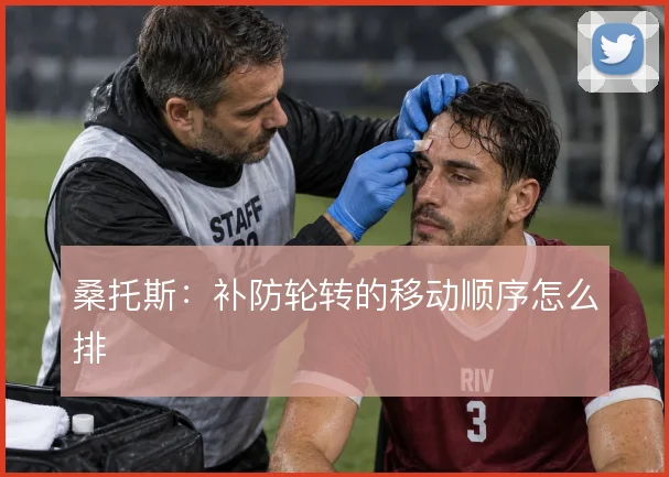 桑托斯:补防轮转的移动顺序怎么排