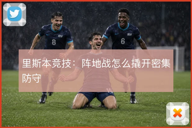 里斯本竞技：阵地战怎么撬开密集防守