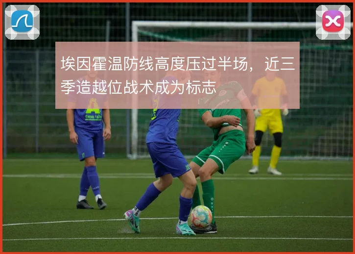 埃因霍温防线高度压过半场，近三季造越位战术成为标志