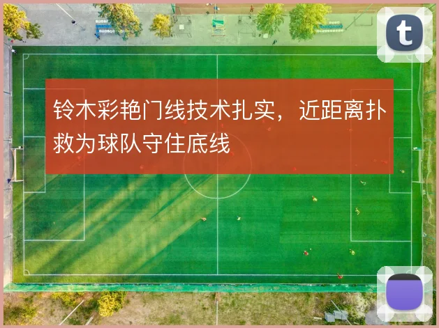 铃木彩艳门线技术扎实，近距离扑救为球队守住底线