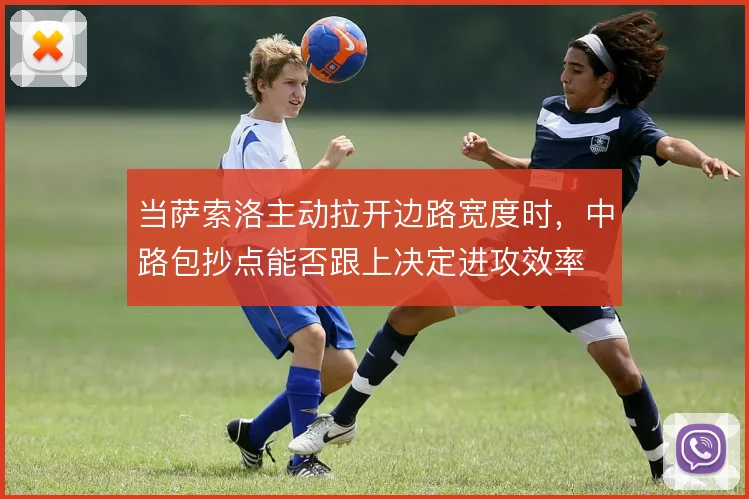 当萨索洛主动拉开边路宽度时，中路包抄点能否跟上决定进攻效率