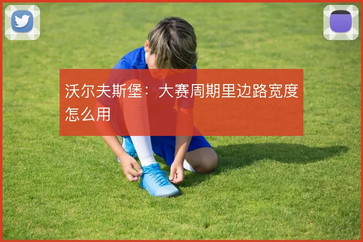 沃尔夫斯堡：大赛周期里边路宽度怎么用