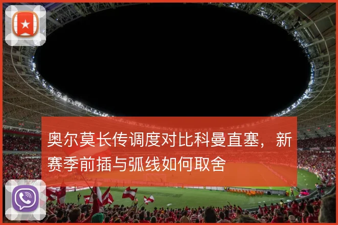 奥尔莫长传调度对比科曼直塞,新赛季前插与弧线如何取舍
