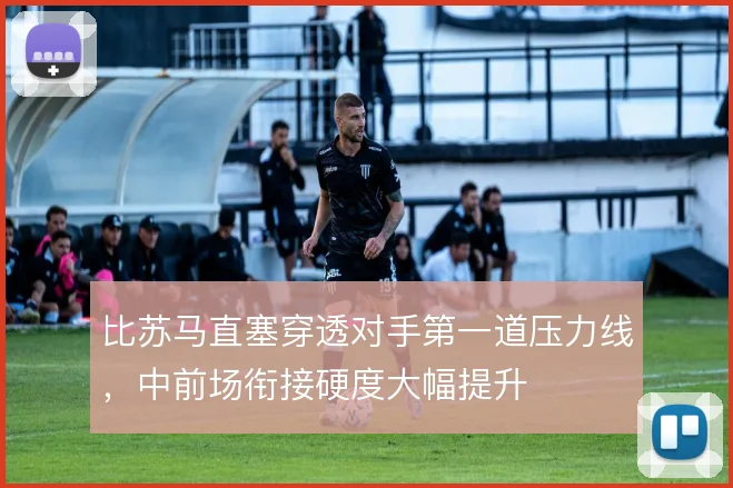 比苏马直塞穿透对手第一道压力线，中前场衔接硬度大幅提升