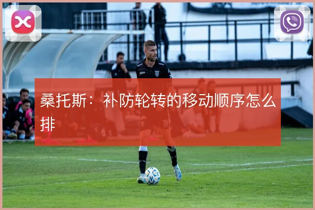 桑托斯：补防轮转的移动顺序怎么排