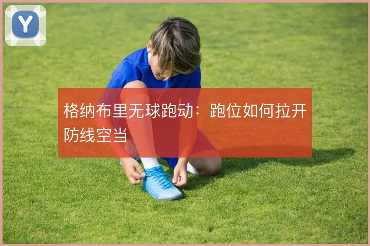 格纳布里无球跑动：跑位如何拉开防线空当