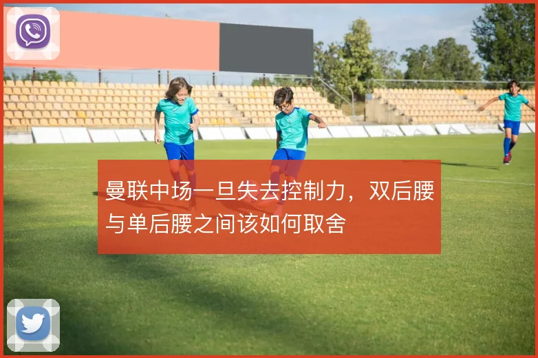 曼联中场一旦失去控制力,双后腰与单后腰之间该如何取舍