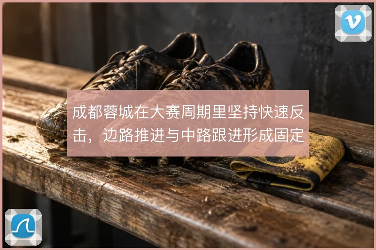 成都蓉城在大赛周期里坚持快速反击，边路推进与中路跟进形成固定套路