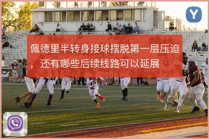 佩德里半转身接球摆脱第一层压迫，还有哪些后续线路可以延展