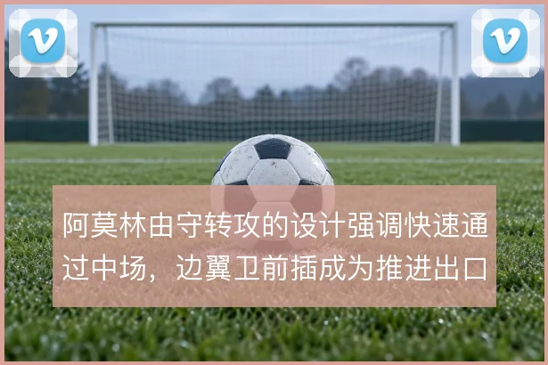 阿莫林由守转攻的设计强调快速通过中场，边翼卫前插成为推进出口