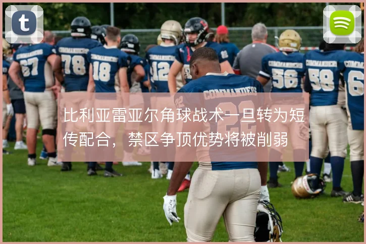比利亚雷亚尔角球战术一旦转为短传配合，禁区争顶优势将被削弱