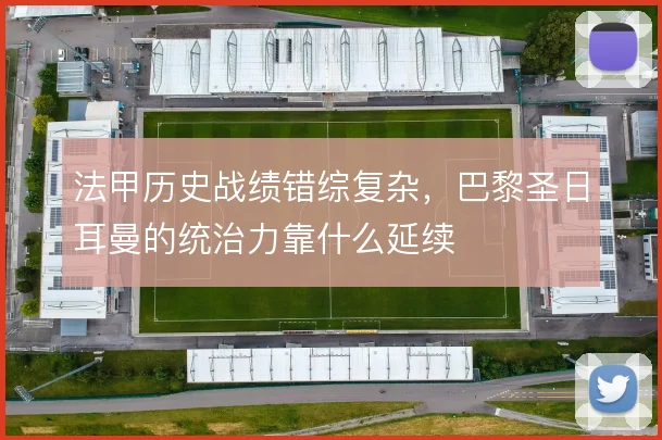 法甲历史战绩错综复杂，巴黎圣日耳曼的统治力靠什么延续