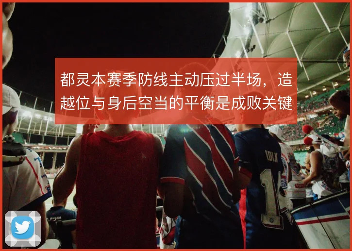 都灵本赛季防线主动压过半场，造越位与身后空当的平衡是成败关键