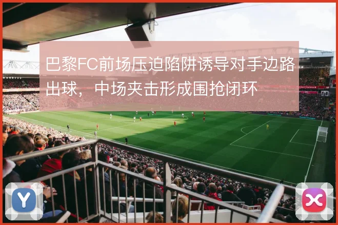 巴黎FC前场压迫陷阱诱导对手边路出球,中场夹击形成围抢闭环
