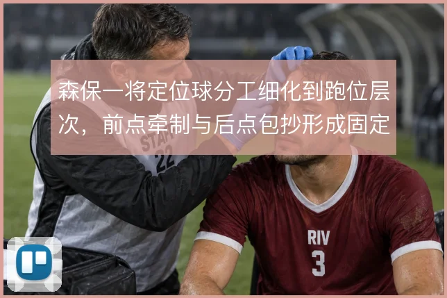 森保一将定位球分工细化到跑位层次，前点牵制与后点包抄形成固定套路