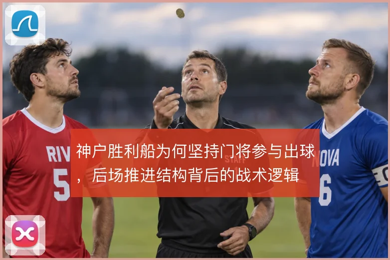 神户胜利船为何坚持门将参与出球,后场推进结构背后的战术逻辑