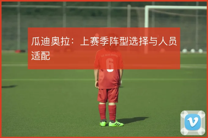 瓜迪奥拉：上赛季阵型选择与人员适配
