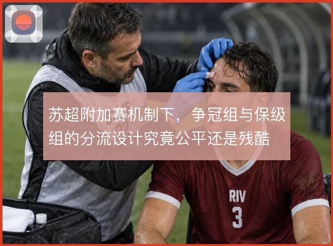 苏超附加赛机制下，争冠组与保级组的分流设计究竟公平还是残酷