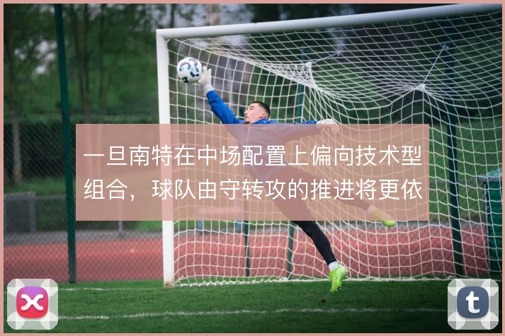一旦南特在中场配置上偏向技术型组合，球队由守转攻的推进将更依赖短传