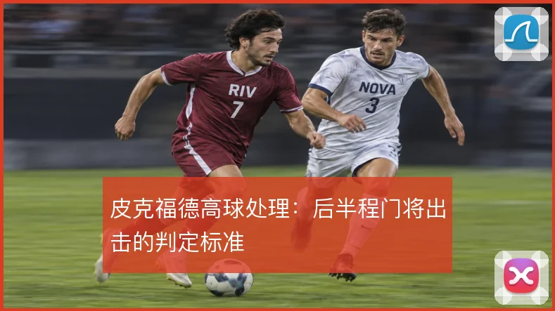 皮克福德高球处理:后半程门将出击的判定标准