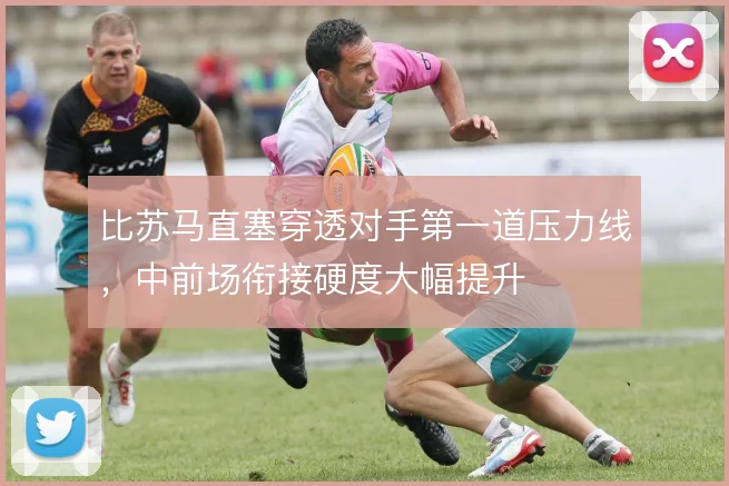 比苏马直塞穿透对手第一道压力线，中前场衔接硬度大幅提升