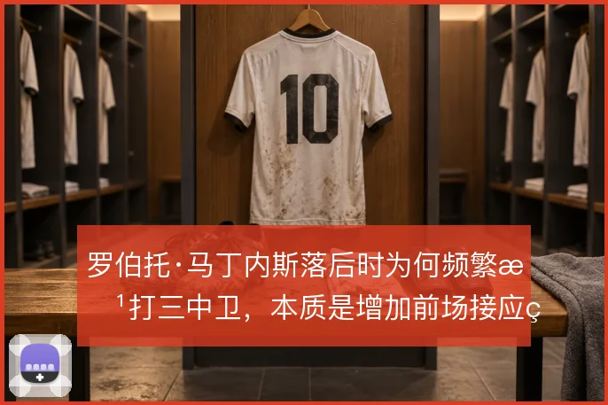 罗伯托·马丁内斯落后时为何频繁改打三中卫，本质是增加前场接应点