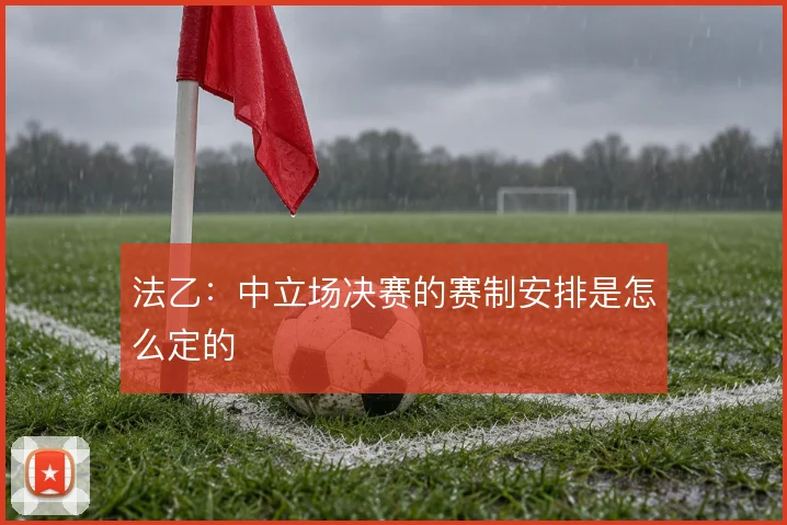 法乙：中立场决赛的赛制安排是怎么定的